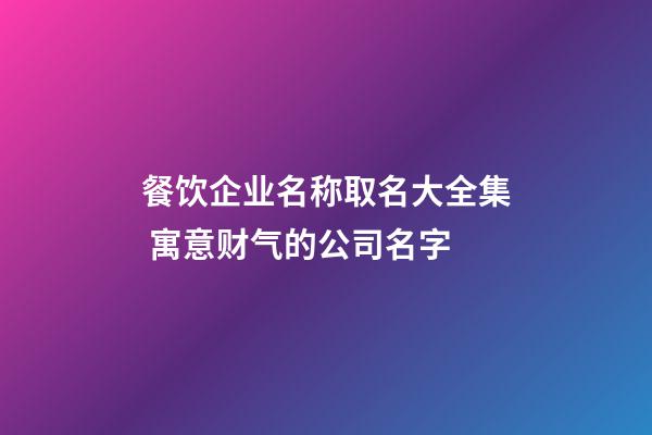 餐饮企业名称取名大全集 寓意财气的公司名字